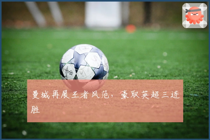 曼城再展王者风范，豪取英超三连胜