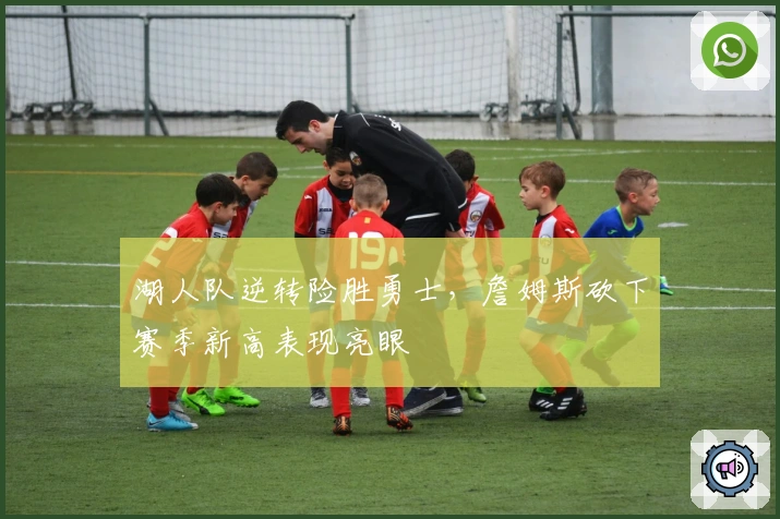 湖人队逆转险胜勇士,詹姆斯砍下赛季新高表现亮眼