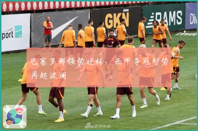 巴塞罗那强势逆转,西甲争冠形势再起波澜