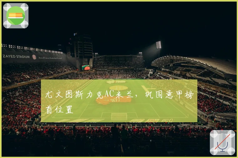 尤文图斯力克AC米兰，巩固意甲榜首位置