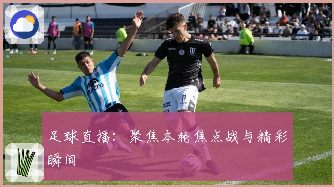 足球直播：聚焦本轮焦点战与精彩瞬间