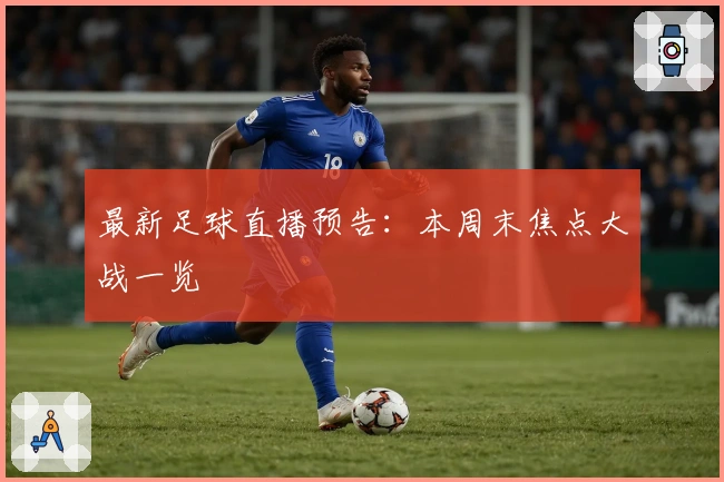 最新足球直播预告：本周末焦点大战一览