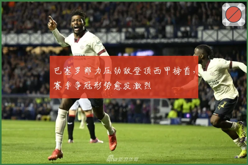 巴塞罗那力压劲敌登顶西甲榜首，赛季争冠形势愈发激烈