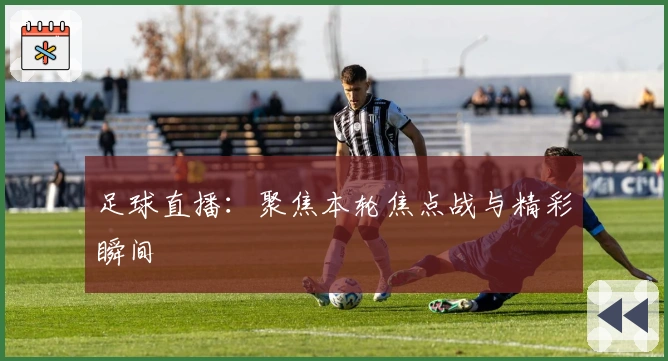 足球直播：聚焦本轮焦点战与精彩瞬间
