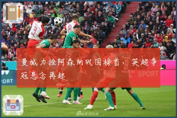 曼城力挫阿森纳巩固榜首，英超争冠悬念再起