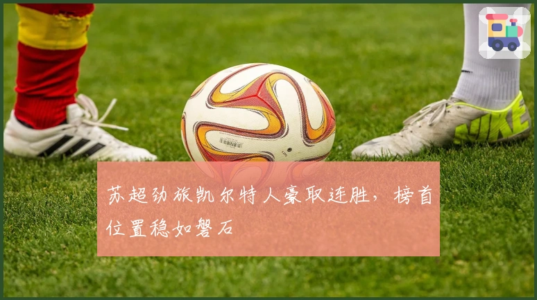 苏超劲旅凯尔特人豪取连胜，榜首位置稳如磐石