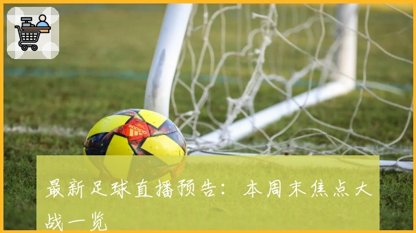 最新足球直播预告：本周末焦点大战一览